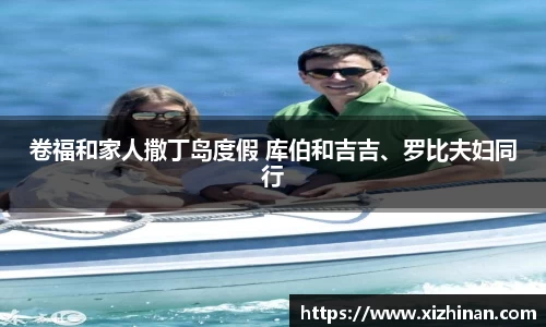 卷福和家人撒丁岛度假 库伯和吉吉、罗比夫妇同行